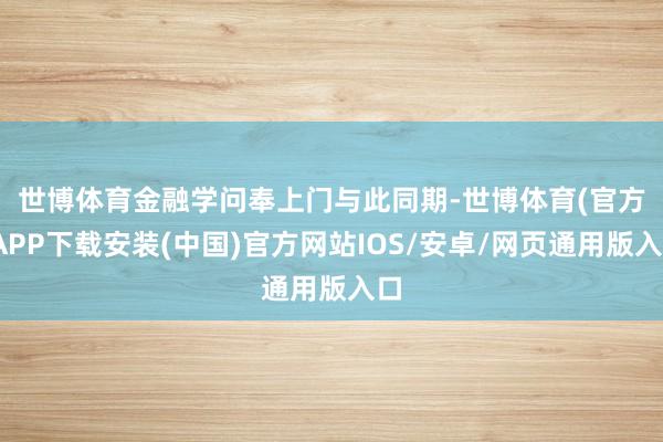世博体育金融学问奉上门　　与此同期-世博体育(官方)APP下载安装(中国)官方网站IOS/安卓/网页通用版入口