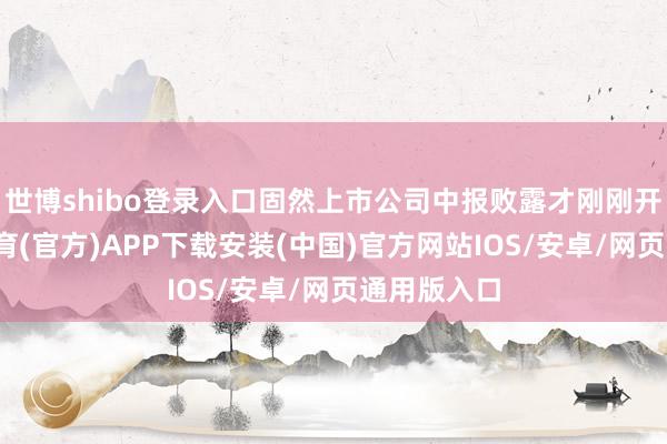 世博shibo登录入口固然上市公司中报败露才刚刚开启-世博体育(官方)APP下载安装(中国)官方网站IOS/安卓/网页通用版入口