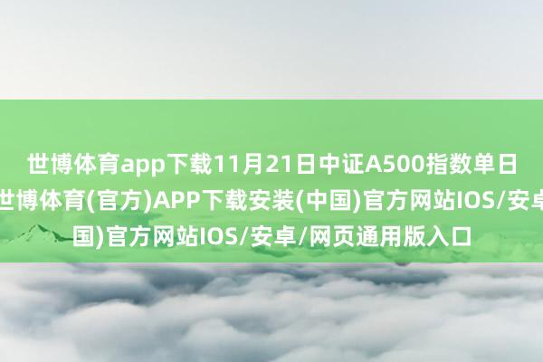 世博体育app下载11月21日中证A500指数单日净流入持续居首-世博体育(官方)APP下载安装(中国)官方网站IOS/安卓/网页通用版入口