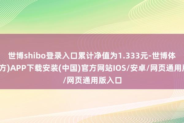 世博shibo登录入口累计净值为1.333元-世博体育(官方)APP下载安装(中国)官方网站IOS/安卓/网页通用版入口