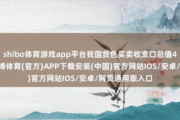 shibo体育游戏app平台我国货色买卖收支口总值43.85万亿元-世博体育(官方)APP下载安装(中国)官方网站IOS/安卓/网页通用版入口