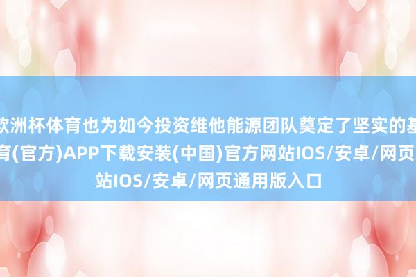 欧洲杯体育也为如今投资维他能源团队奠定了坚实的基础-世博体育(官方)APP下载安装(中国)官方网站IOS/安卓/网页通用版入口