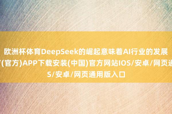 欧洲杯体育DeepSeek的崛起意味着AI行业的发展-世博体育(官方)APP下载安装(中国)官方网站IOS/安卓/网页通用版入口