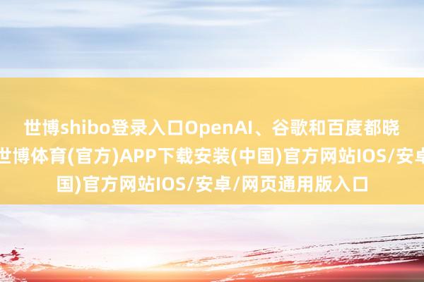 世博shibo登录入口OpenAI、谷歌和百度都晓示提供免费版块-世博体育(官方)APP下载安装(中国)官方网站IOS/安卓/网页通用版入口