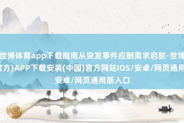 世博体育app下载指南从突发事件应酬需求启航-世博体育(官方)APP下载安装(中国)官方网站IOS/安卓/网页通用版入口