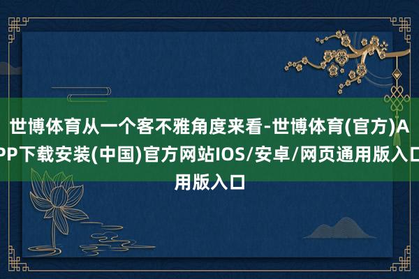 世博体育从一个客不雅角度来看-世博体育(官方)APP下载安装(中国)官方网站IOS/安卓/网页通用版入口