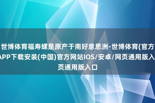 世博体育福寿螺是原产于南好意思洲-世博体育(官方)APP下载安装(中国)官方网站IOS/安卓/网页通用版入口