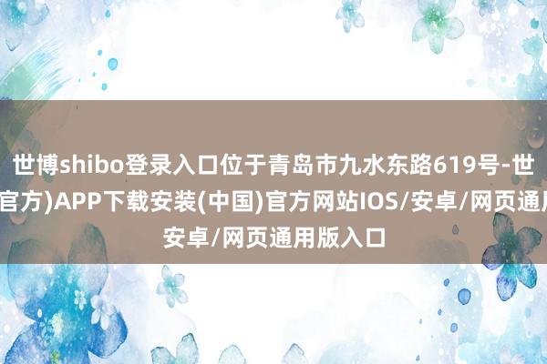 世博shibo登录入口位于青岛市九水东路619号-世博体育(官方)APP下载安装(中国)官方网站IOS/安卓/网页通用版入口