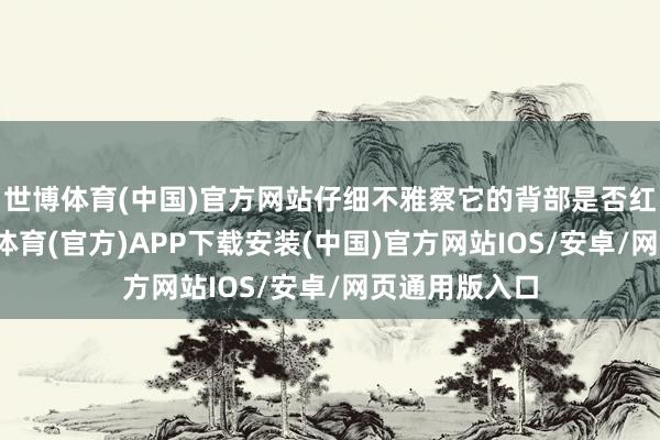 世博体育(中国)官方网站仔细不雅察它的背部是否红亮干净-世博体育(官方)APP下载安装(中国)官方网站IOS/安卓/网页通用版入口